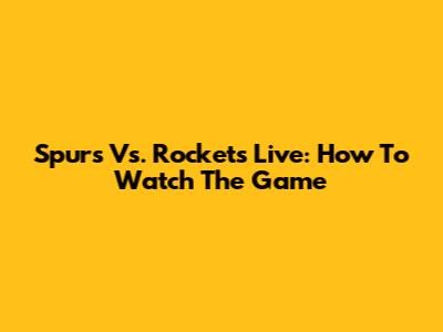 Spurs Vs. Rockets Live: How To Watch The Game
