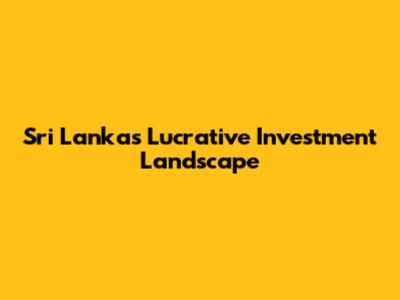 Sri Lanka's Lucrative Investment Landscape