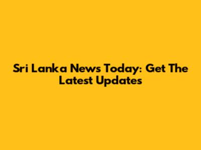 Sri Lanka News Today: Get The Latest Updates