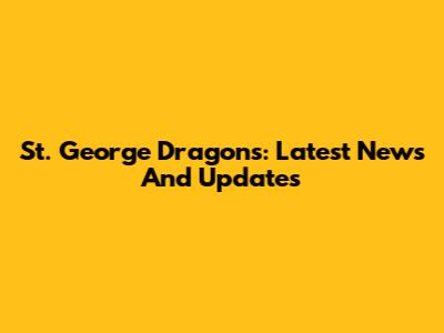 St. George Dragons: Latest News And Updates