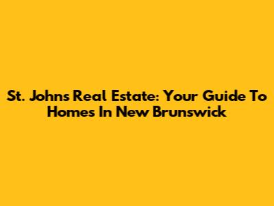 St. John's Real Estate: Your Guide To Homes In New Brunswick