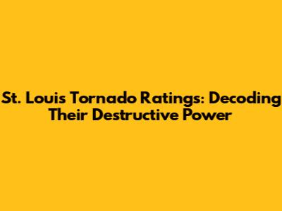 St. Louis Tornado Ratings: Decoding Their Destructive Power