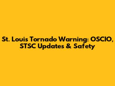 St. Louis Tornado Warning: OSCIO, STSC Updates & Safety