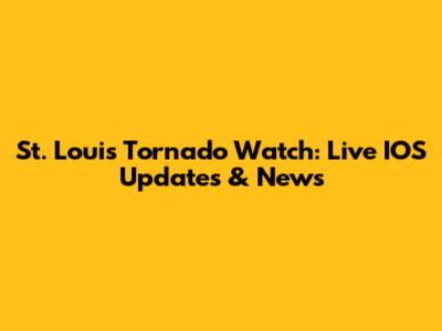 St. Louis Tornado Watch: Live IOS Updates & News