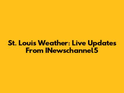 St. Louis Weather: Live Updates From INewschannel5