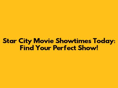 Star City Movie Showtimes Today: Find Your Perfect Show!