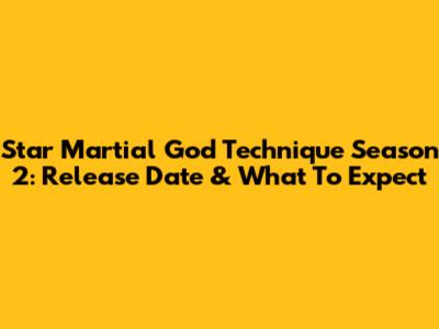 Star Martial God Technique Season 2: Release Date & What To Expect