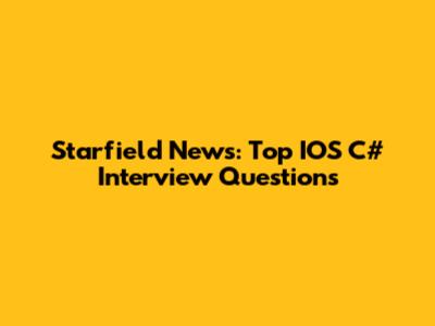 Starfield News: Top IOS C# Interview Questions