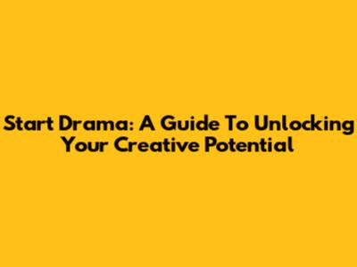Start Drama: A Guide To Unlocking Your Creative Potential