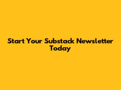 Start Your Substack Newsletter Today