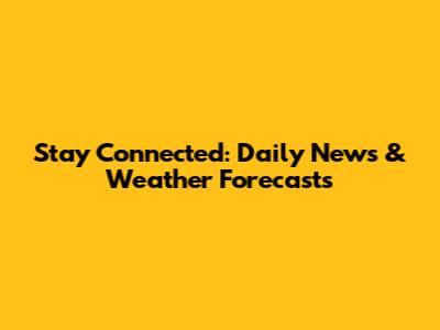 Stay Connected: Daily News & Weather Forecasts