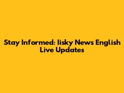 Stay Informed: Iisky News English Live Updates