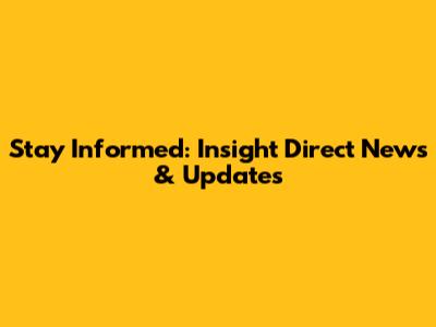 Stay Informed: Insight Direct News & Updates