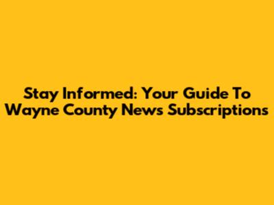 Stay Informed: Your Guide To Wayne County News Subscriptions