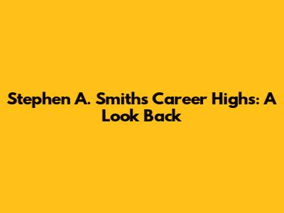Stephen A. Smith's Career Highs: A Look Back