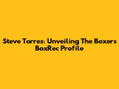 Steve Torres: Unveiling The Boxer's BoxRec Profile
