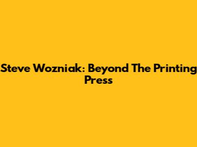 Steve Wozniak: Beyond The Printing Press