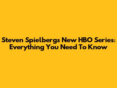 Steven Spielberg's New HBO Series: Everything You Need To Know