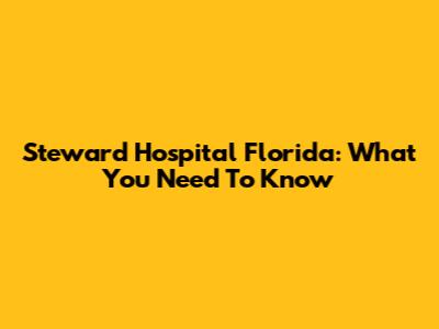 Steward Hospital Florida: What You Need To Know