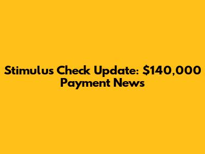 Stimulus Check Update: $140,000 Payment News