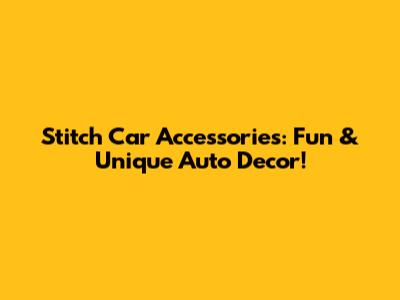 Stitch Car Accessories:  Fun & Unique Auto Decor!