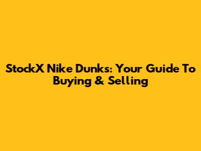 StockX Nike Dunks: Your Guide To Buying & Selling