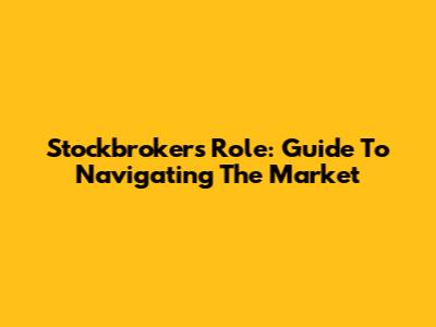 Stockbroker's Role: Guide To Navigating The Market
