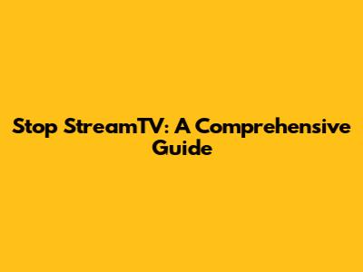 Stop StreamTV: A Comprehensive Guide