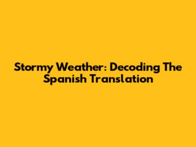 Stormy Weather: Decoding The Spanish Translation