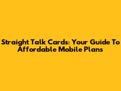 Straight Talk Cards: Your Guide To Affordable Mobile Plans