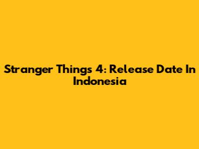 Stranger Things 4: Release Date In Indonesia