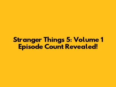 Stranger Things 5: Volume 1 Episode Count Revealed!