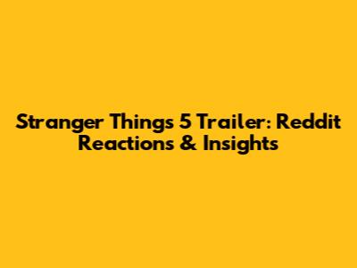 Stranger Things 5 Trailer: Reddit Reactions & Insights