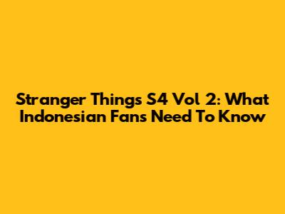 Stranger Things S4 Vol 2: What Indonesian Fans Need To Know