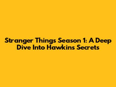 Stranger Things Season 1: A Deep Dive Into Hawkins' Secrets