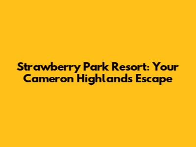 Strawberry Park Resort: Your Cameron Highlands Escape