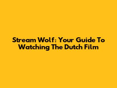Stream 'Wolf': Your Guide To Watching The Dutch Film