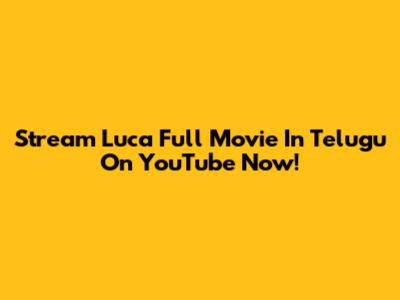 Stream Luca Full Movie In Telugu On YouTube Now!