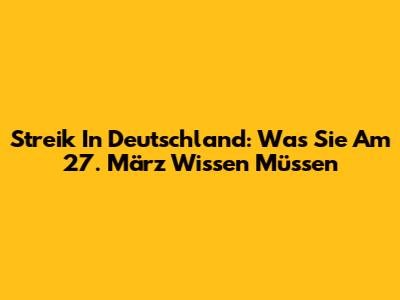 Streik In Deutschland: Was Sie Am 27. März Wissen Müssen