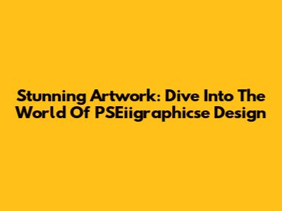 Stunning Artwork: Dive Into The World Of PSEiigraphicse Design