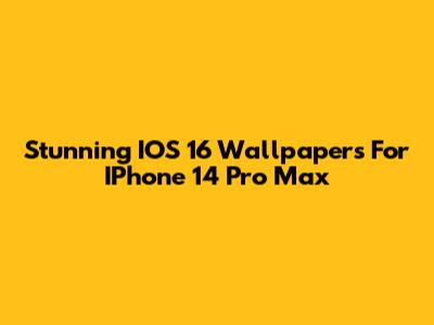Stunning IOS 16 Wallpapers For IPhone 14 Pro Max