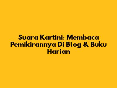 Suara Kartini: Membaca Pemikirannya Di Blog & Buku Harian