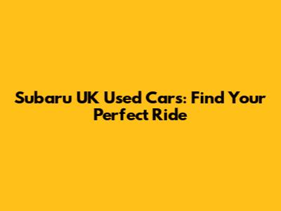 Subaru UK Used Cars: Find Your Perfect Ride