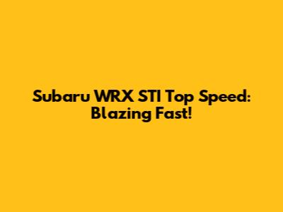 Subaru WRX STI Top Speed: Blazing Fast!