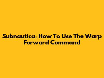Subnautica: How To Use The Warp Forward Command