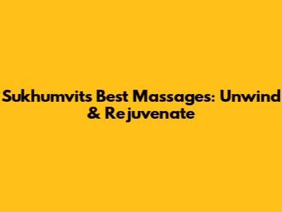 Sukhumvit's Best Massages: Unwind & Rejuvenate