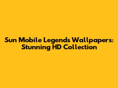 Sun Mobile Legends Wallpapers: Stunning HD Collection