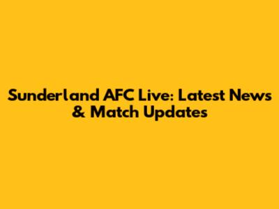 Sunderland AFC Live: Latest News & Match Updates