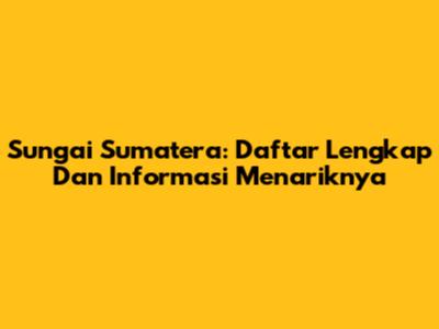Sungai Sumatera: Daftar Lengkap Dan Informasi Menariknya