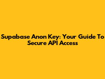 Supabase Anon Key: Your Guide To Secure API Access